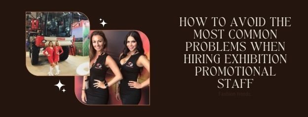 How to avoid the most common problems when hiring exhibition promotional staff